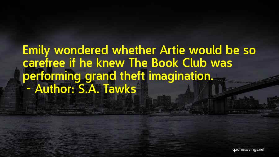 S.A. Tawks Quotes: Emily Wondered Whether Artie Would Be So Carefree If He Knew The Book Club Was Performing Grand Theft Imagination.