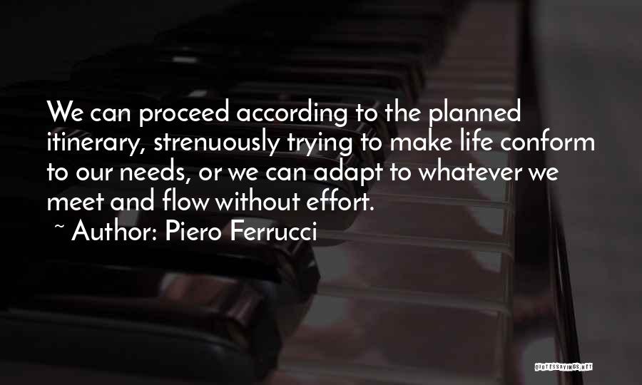 Piero Ferrucci Quotes: We Can Proceed According To The Planned Itinerary, Strenuously Trying To Make Life Conform To Our Needs, Or We Can