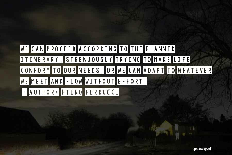 Piero Ferrucci Quotes: We Can Proceed According To The Planned Itinerary, Strenuously Trying To Make Life Conform To Our Needs, Or We Can