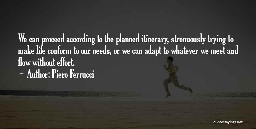 Piero Ferrucci Quotes: We Can Proceed According To The Planned Itinerary, Strenuously Trying To Make Life Conform To Our Needs, Or We Can