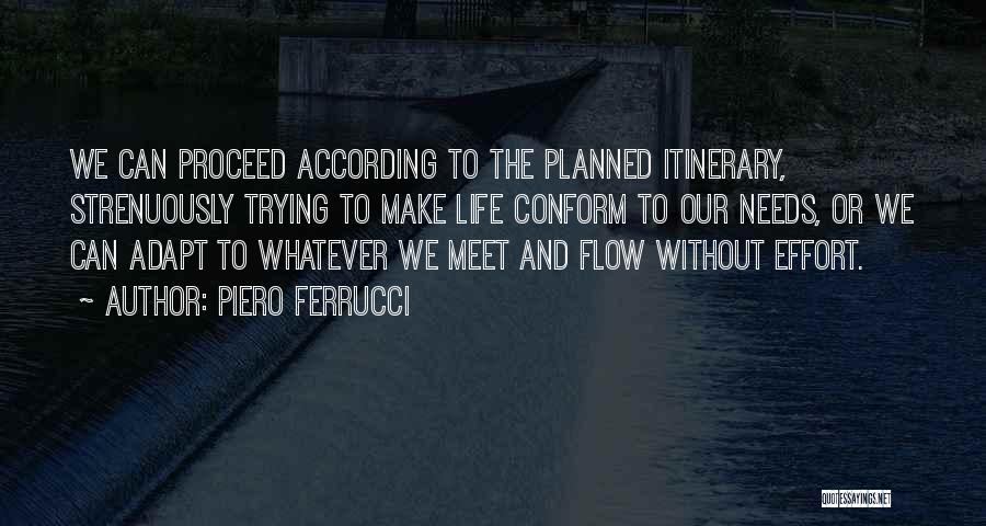 Piero Ferrucci Quotes: We Can Proceed According To The Planned Itinerary, Strenuously Trying To Make Life Conform To Our Needs, Or We Can