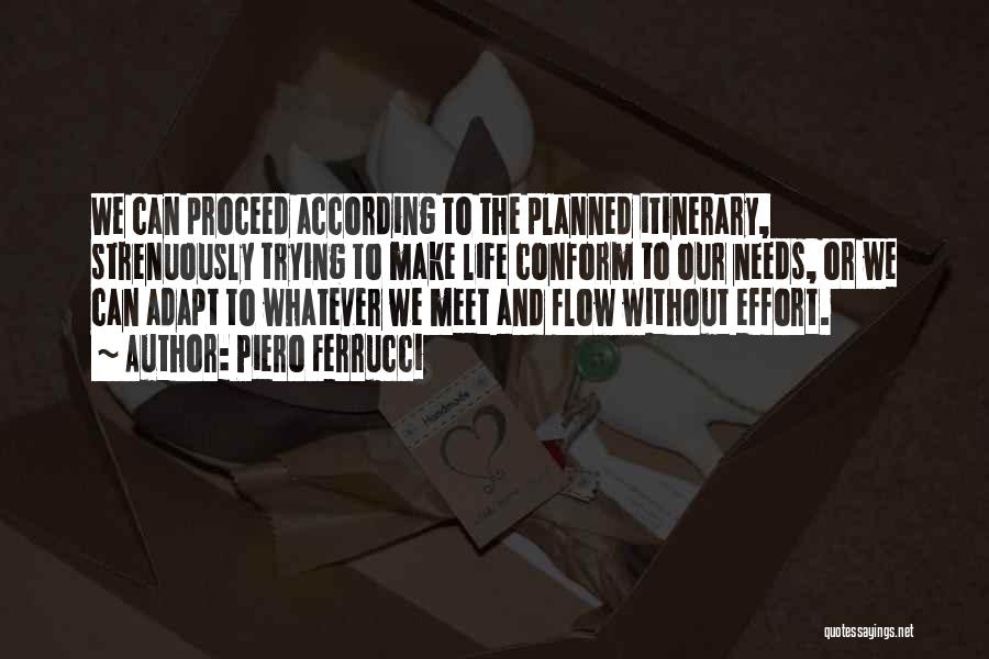 Piero Ferrucci Quotes: We Can Proceed According To The Planned Itinerary, Strenuously Trying To Make Life Conform To Our Needs, Or We Can