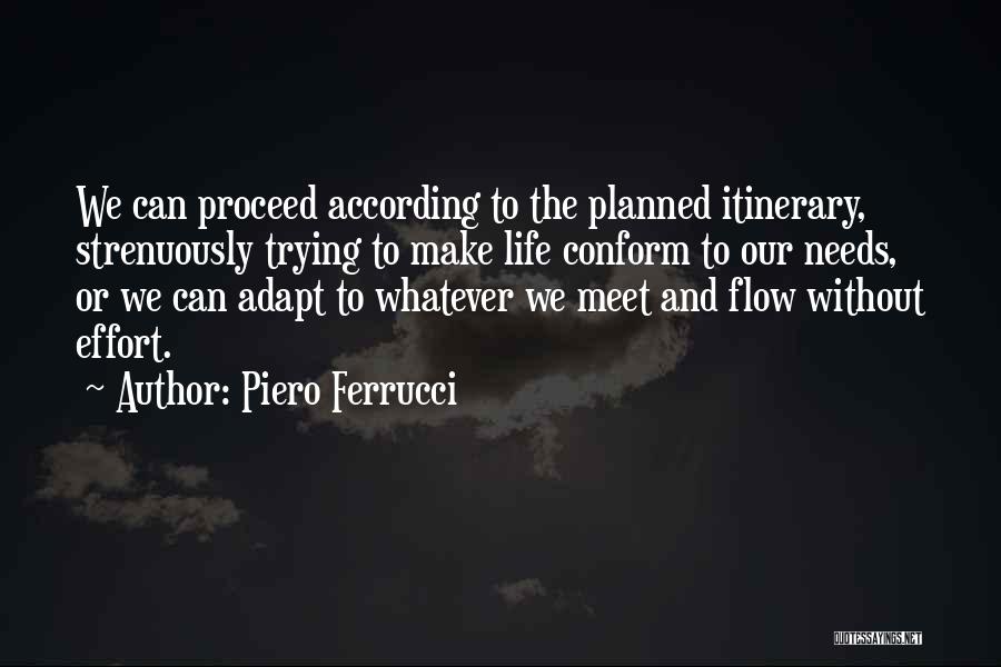 Piero Ferrucci Quotes: We Can Proceed According To The Planned Itinerary, Strenuously Trying To Make Life Conform To Our Needs, Or We Can