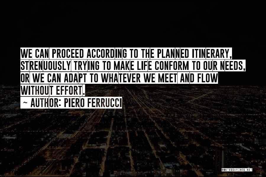 Piero Ferrucci Quotes: We Can Proceed According To The Planned Itinerary, Strenuously Trying To Make Life Conform To Our Needs, Or We Can
