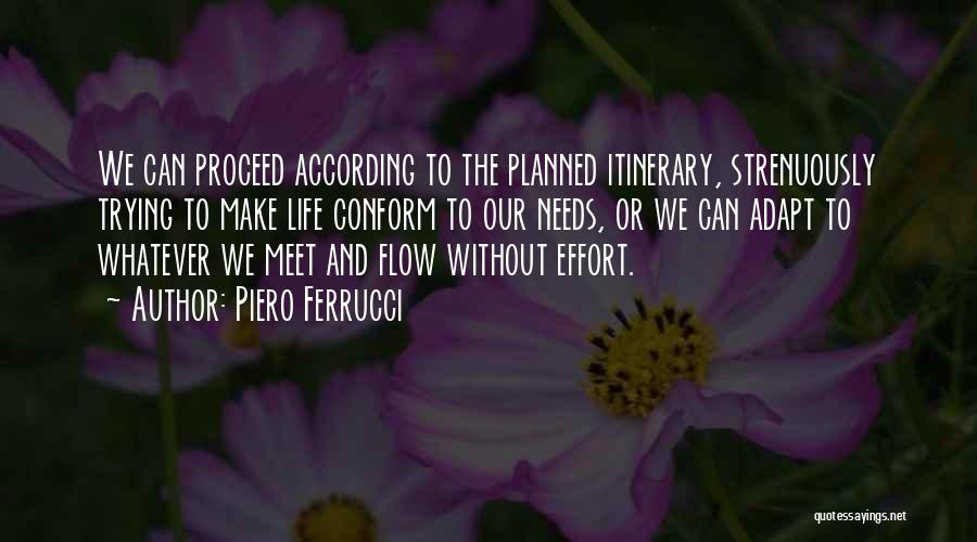 Piero Ferrucci Quotes: We Can Proceed According To The Planned Itinerary, Strenuously Trying To Make Life Conform To Our Needs, Or We Can