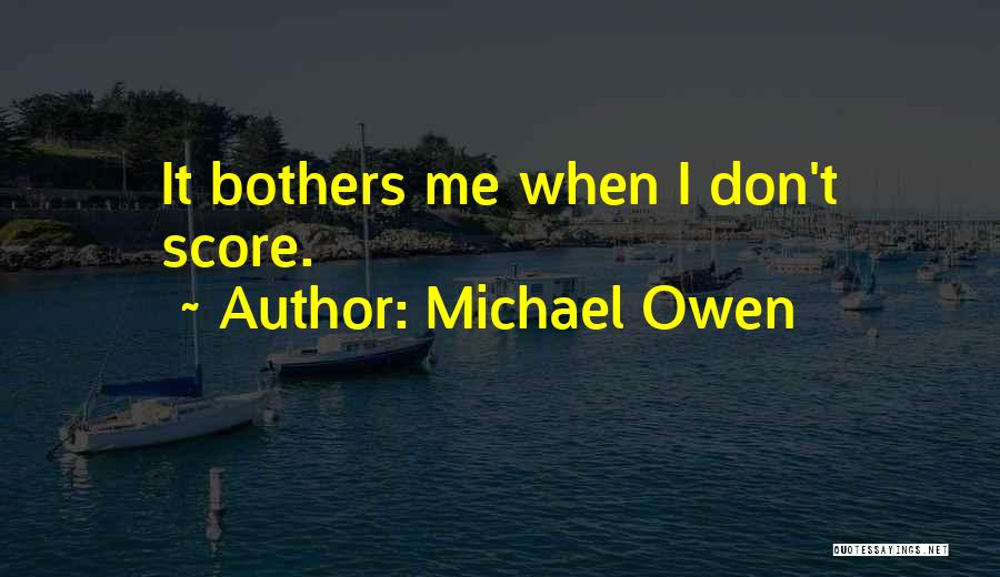 Michael Owen Quotes: It Bothers Me When I Don't Score.