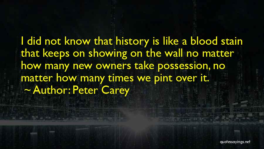 Peter Carey Quotes: I Did Not Know That History Is Like A Blood Stain That Keeps On Showing On The Wall No Matter