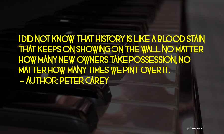 Peter Carey Quotes: I Did Not Know That History Is Like A Blood Stain That Keeps On Showing On The Wall No Matter