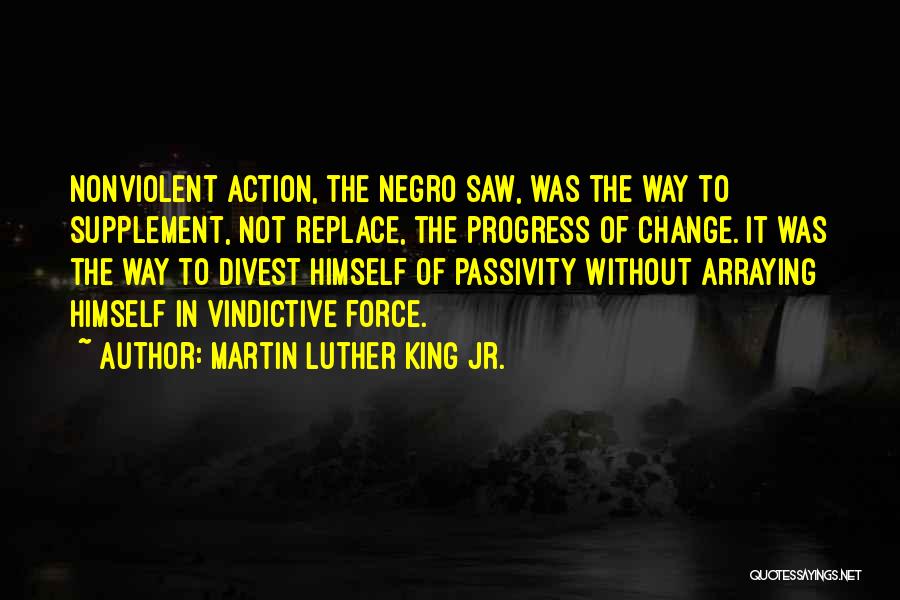 Martin Luther King Jr. Quotes: Nonviolent Action, The Negro Saw, Was The Way To Supplement, Not Replace, The Progress Of Change. It Was The Way