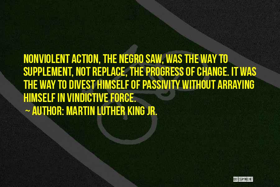 Martin Luther King Jr. Quotes: Nonviolent Action, The Negro Saw, Was The Way To Supplement, Not Replace, The Progress Of Change. It Was The Way