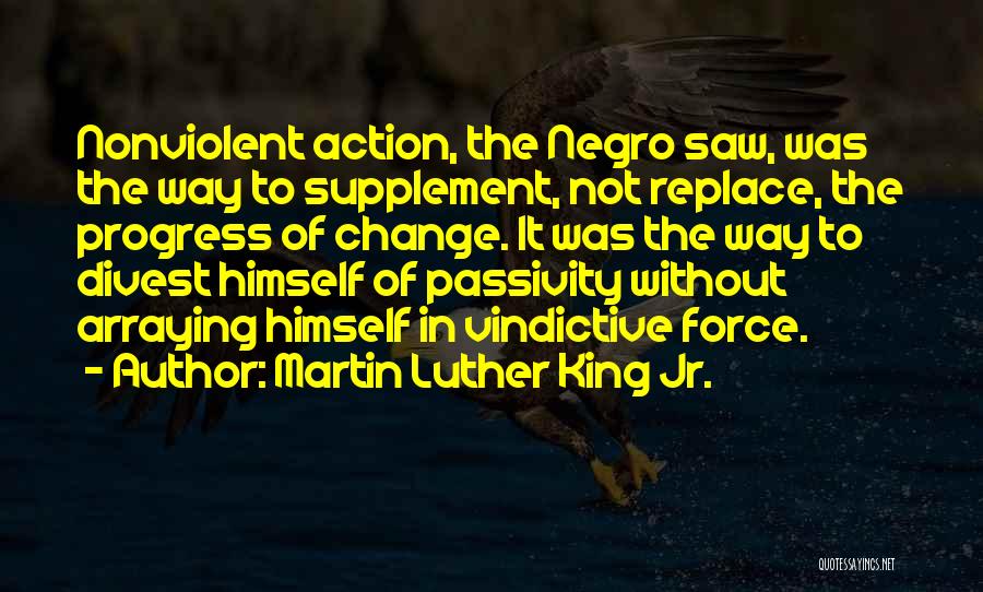 Martin Luther King Jr. Quotes: Nonviolent Action, The Negro Saw, Was The Way To Supplement, Not Replace, The Progress Of Change. It Was The Way