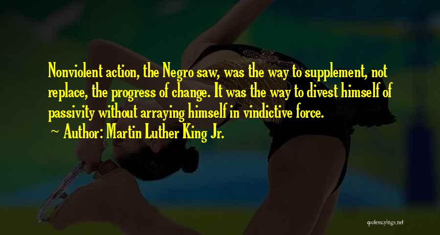 Martin Luther King Jr. Quotes: Nonviolent Action, The Negro Saw, Was The Way To Supplement, Not Replace, The Progress Of Change. It Was The Way