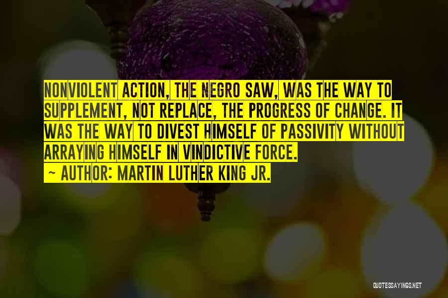 Martin Luther King Jr. Quotes: Nonviolent Action, The Negro Saw, Was The Way To Supplement, Not Replace, The Progress Of Change. It Was The Way