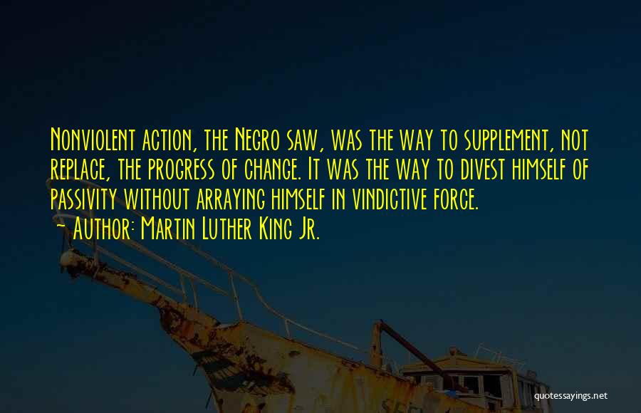 Martin Luther King Jr. Quotes: Nonviolent Action, The Negro Saw, Was The Way To Supplement, Not Replace, The Progress Of Change. It Was The Way