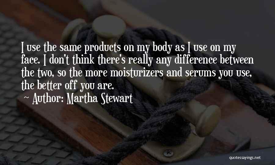 Martha Stewart Quotes: I Use The Same Products On My Body As I Use On My Face. I Don't Think There's Really Any