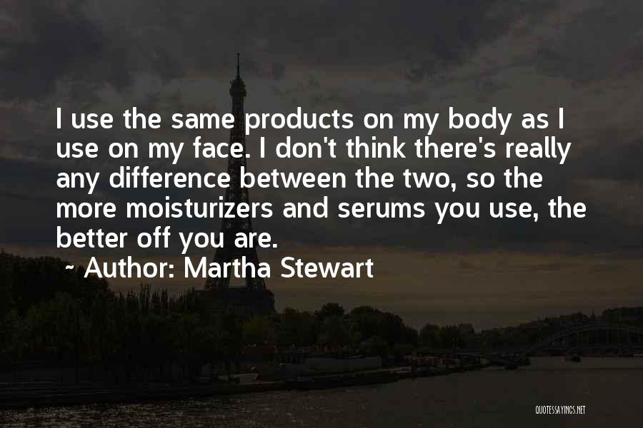 Martha Stewart Quotes: I Use The Same Products On My Body As I Use On My Face. I Don't Think There's Really Any