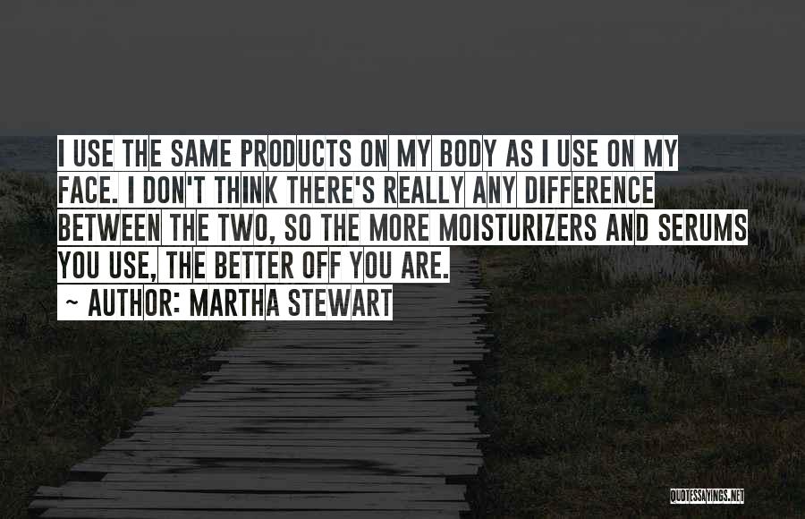 Martha Stewart Quotes: I Use The Same Products On My Body As I Use On My Face. I Don't Think There's Really Any