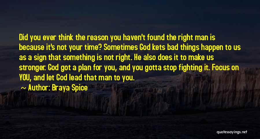 Braya Spice Quotes: Did You Ever Think The Reason You Haven't Found The Right Man Is Because It's Not Your Time? Sometimes God