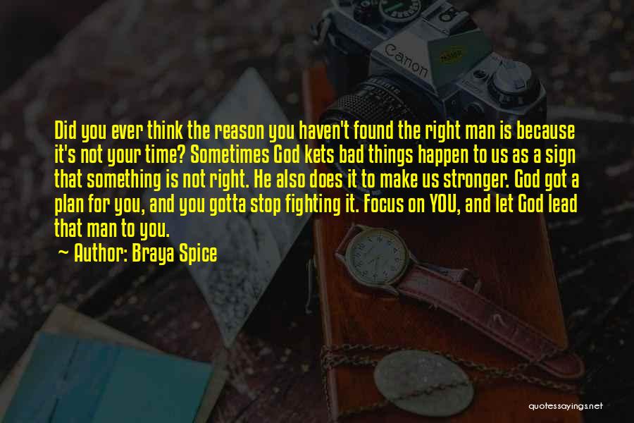 Braya Spice Quotes: Did You Ever Think The Reason You Haven't Found The Right Man Is Because It's Not Your Time? Sometimes God