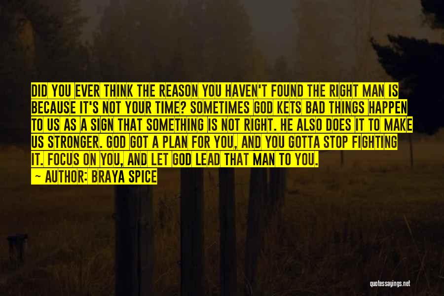 Braya Spice Quotes: Did You Ever Think The Reason You Haven't Found The Right Man Is Because It's Not Your Time? Sometimes God