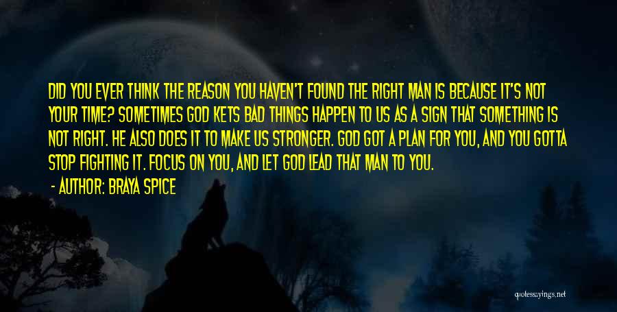 Braya Spice Quotes: Did You Ever Think The Reason You Haven't Found The Right Man Is Because It's Not Your Time? Sometimes God