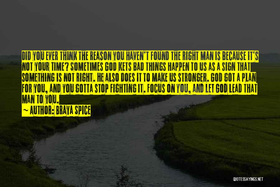 Braya Spice Quotes: Did You Ever Think The Reason You Haven't Found The Right Man Is Because It's Not Your Time? Sometimes God