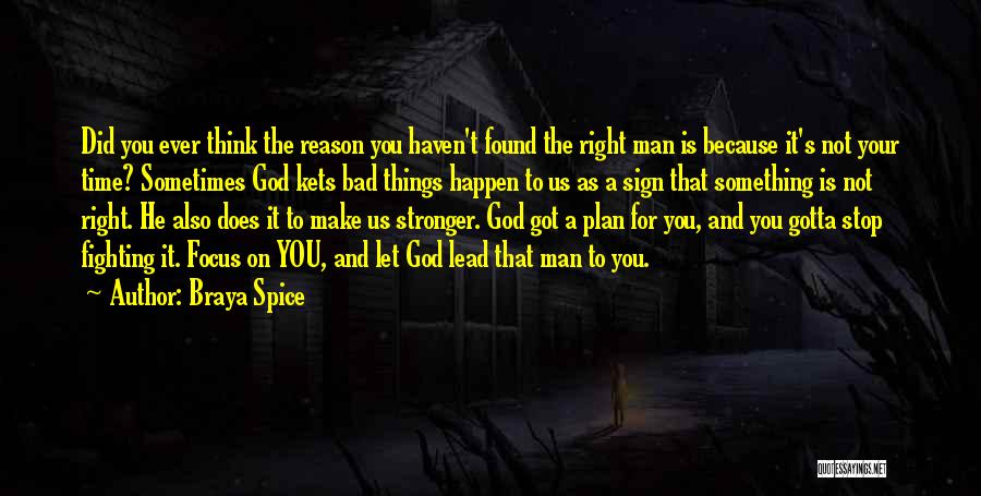 Braya Spice Quotes: Did You Ever Think The Reason You Haven't Found The Right Man Is Because It's Not Your Time? Sometimes God