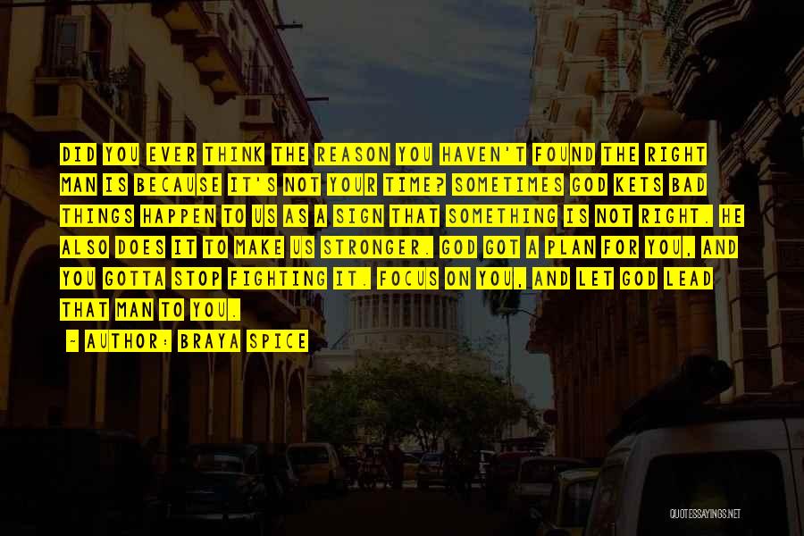 Braya Spice Quotes: Did You Ever Think The Reason You Haven't Found The Right Man Is Because It's Not Your Time? Sometimes God