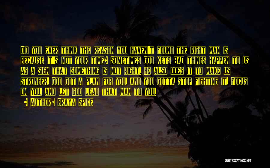 Braya Spice Quotes: Did You Ever Think The Reason You Haven't Found The Right Man Is Because It's Not Your Time? Sometimes God