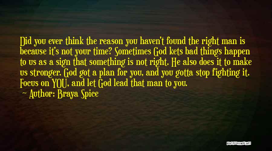 Braya Spice Quotes: Did You Ever Think The Reason You Haven't Found The Right Man Is Because It's Not Your Time? Sometimes God