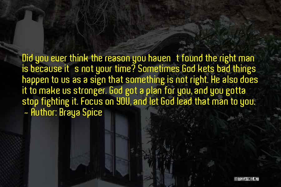 Braya Spice Quotes: Did You Ever Think The Reason You Haven't Found The Right Man Is Because It's Not Your Time? Sometimes God