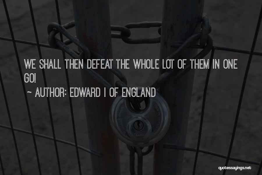 Edward I Of England Quotes: We Shall Then Defeat The Whole Lot Of Them In One Go!