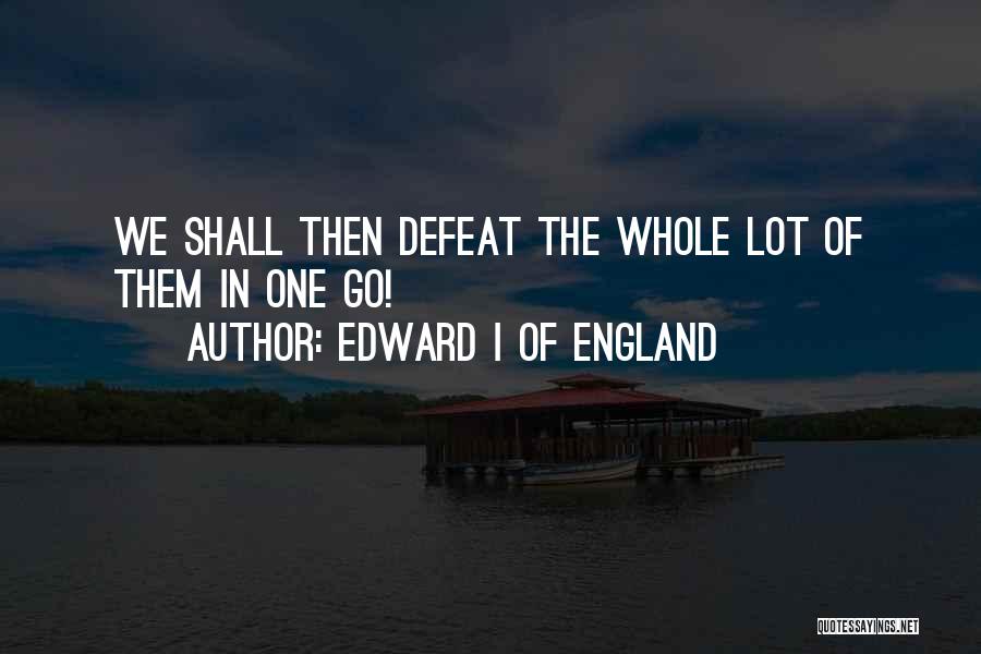 Edward I Of England Quotes: We Shall Then Defeat The Whole Lot Of Them In One Go!