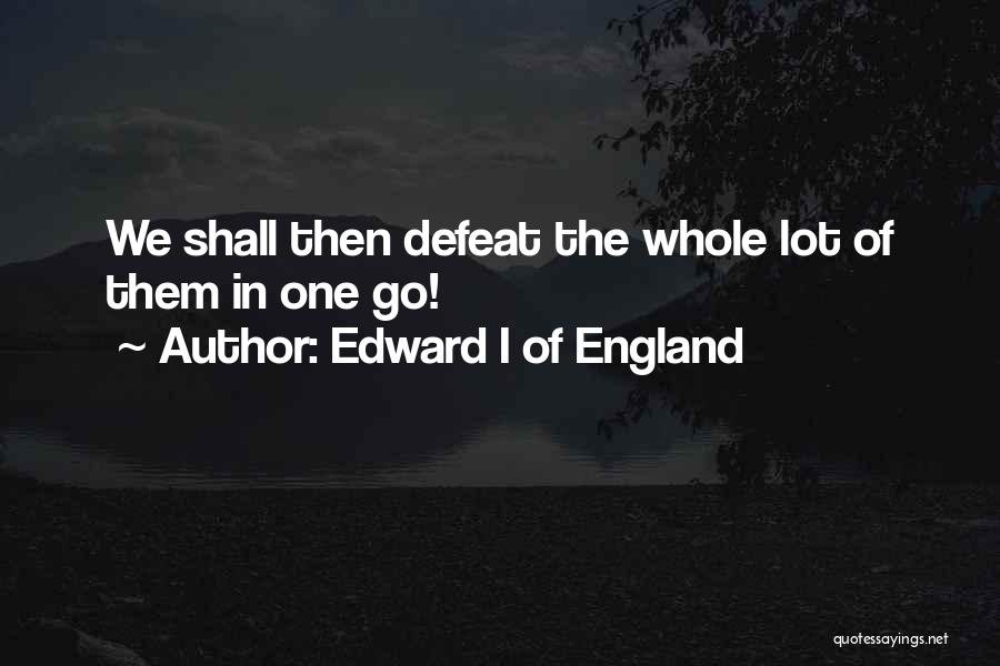 Edward I Of England Quotes: We Shall Then Defeat The Whole Lot Of Them In One Go!