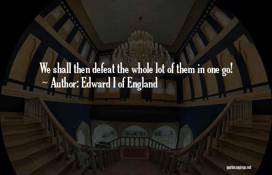 Edward I Of England Quotes: We Shall Then Defeat The Whole Lot Of Them In One Go!