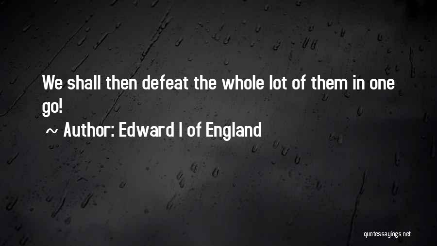 Edward I Of England Quotes: We Shall Then Defeat The Whole Lot Of Them In One Go!