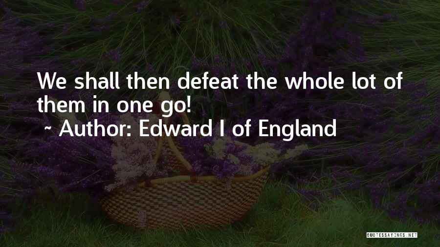 Edward I Of England Quotes: We Shall Then Defeat The Whole Lot Of Them In One Go!