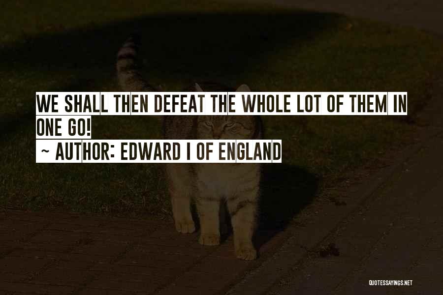 Edward I Of England Quotes: We Shall Then Defeat The Whole Lot Of Them In One Go!