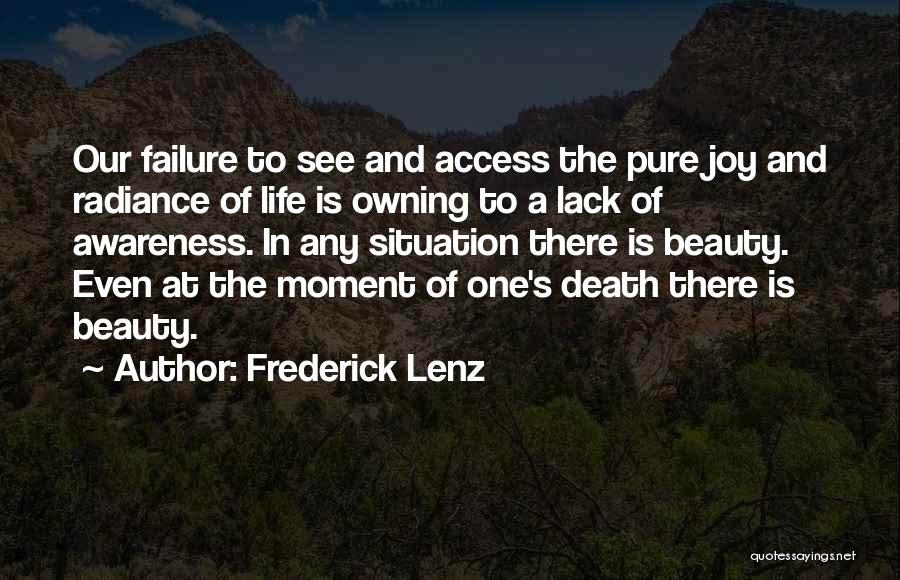 Frederick Lenz Quotes: Our Failure To See And Access The Pure Joy And Radiance Of Life Is Owning To A Lack Of Awareness.