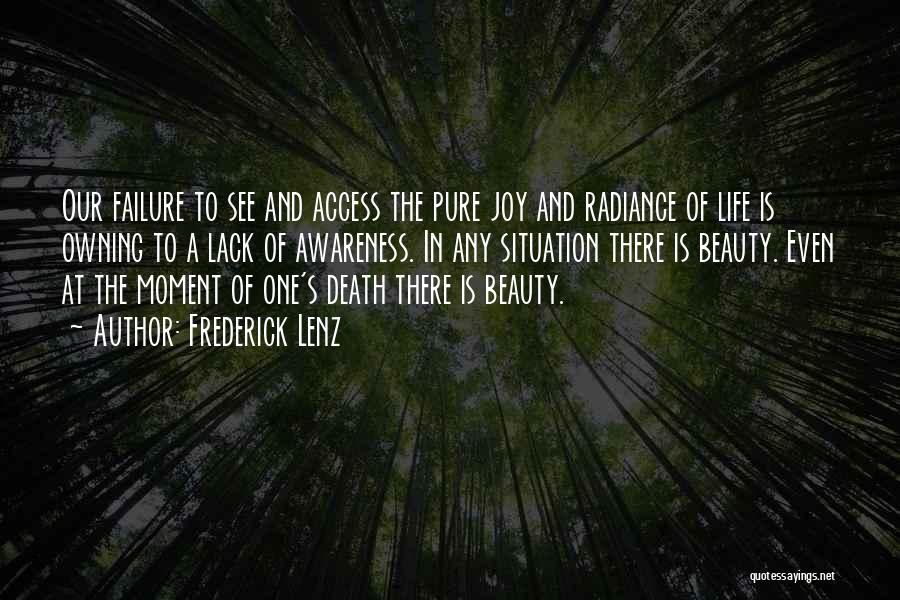 Frederick Lenz Quotes: Our Failure To See And Access The Pure Joy And Radiance Of Life Is Owning To A Lack Of Awareness.