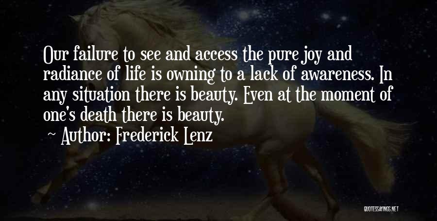 Frederick Lenz Quotes: Our Failure To See And Access The Pure Joy And Radiance Of Life Is Owning To A Lack Of Awareness.