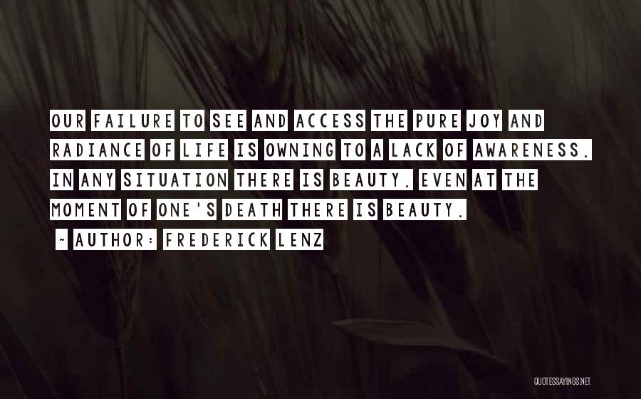 Frederick Lenz Quotes: Our Failure To See And Access The Pure Joy And Radiance Of Life Is Owning To A Lack Of Awareness.