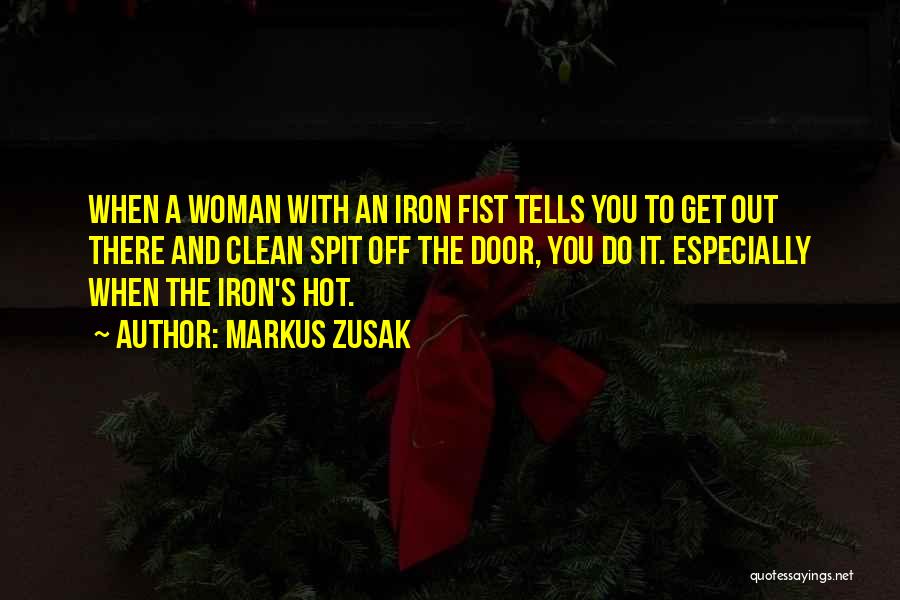 Markus Zusak Quotes: When A Woman With An Iron Fist Tells You To Get Out There And Clean Spit Off The Door, You