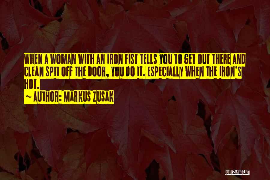 Markus Zusak Quotes: When A Woman With An Iron Fist Tells You To Get Out There And Clean Spit Off The Door, You