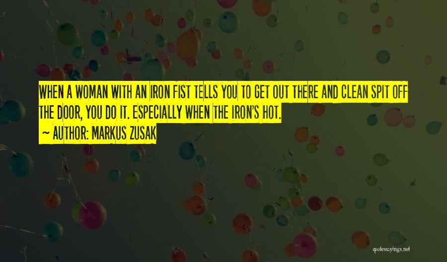 Markus Zusak Quotes: When A Woman With An Iron Fist Tells You To Get Out There And Clean Spit Off The Door, You