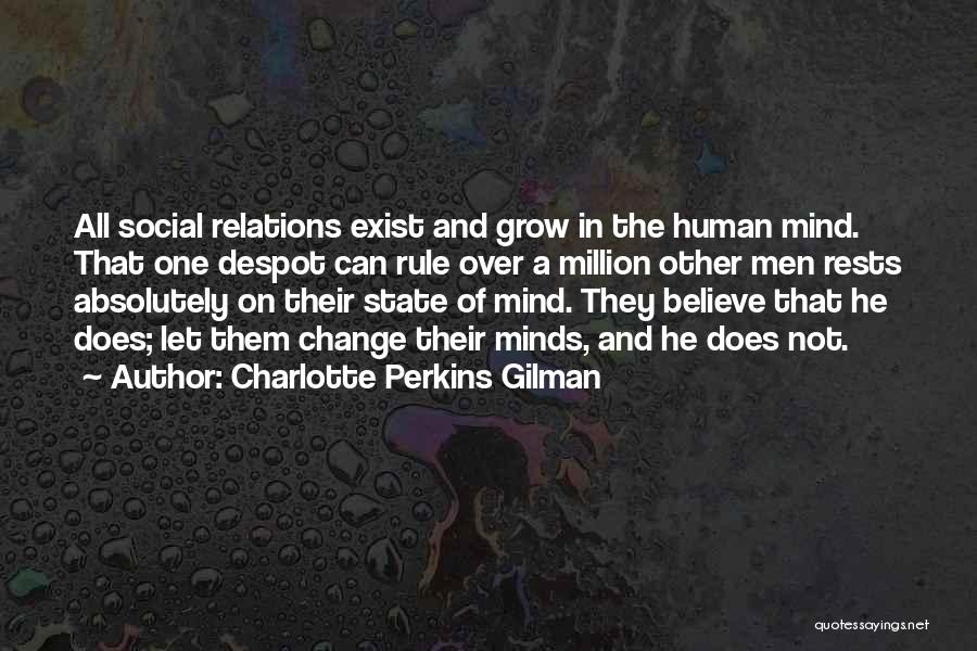 Charlotte Perkins Gilman Quotes: All Social Relations Exist And Grow In The Human Mind. That One Despot Can Rule Over A Million Other Men