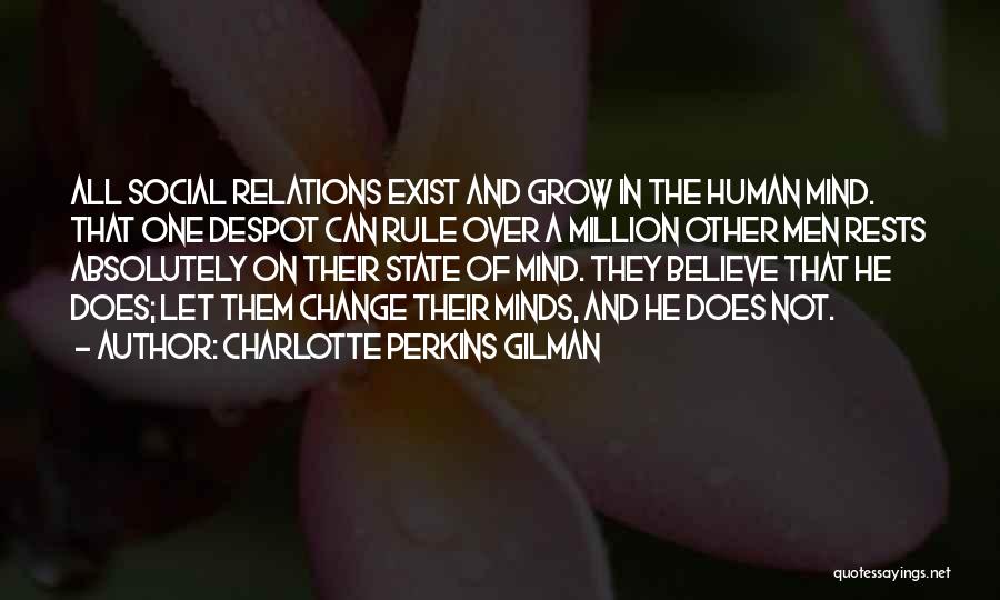 Charlotte Perkins Gilman Quotes: All Social Relations Exist And Grow In The Human Mind. That One Despot Can Rule Over A Million Other Men