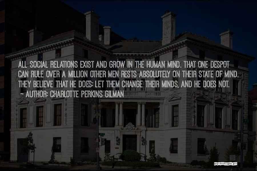 Charlotte Perkins Gilman Quotes: All Social Relations Exist And Grow In The Human Mind. That One Despot Can Rule Over A Million Other Men