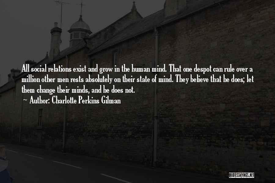 Charlotte Perkins Gilman Quotes: All Social Relations Exist And Grow In The Human Mind. That One Despot Can Rule Over A Million Other Men