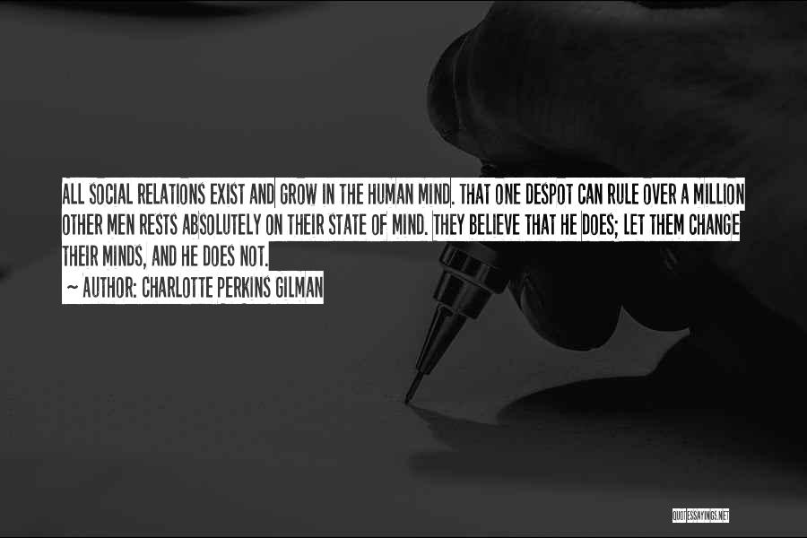 Charlotte Perkins Gilman Quotes: All Social Relations Exist And Grow In The Human Mind. That One Despot Can Rule Over A Million Other Men